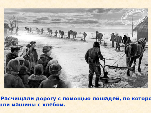  Расчищали дорогу с помощью лошадей, по которой шли машины с хлебом. Расчищали дорогу с помощью лошадей, по которой шли машины с хлебом. 