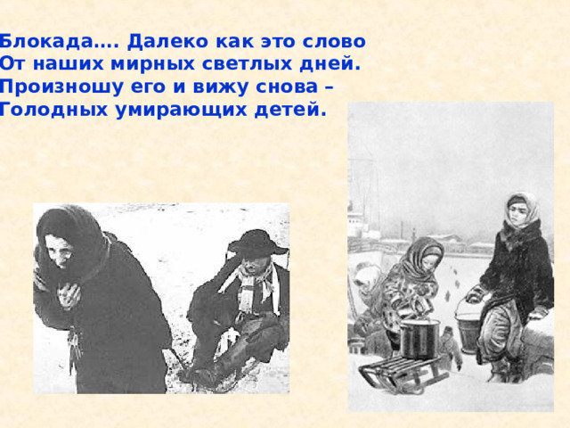 Блокада…. Далеко как это слово От наших мирных светлых дней. Произношу его и вижу снова – Голодных умирающих детей. Блокада…. Далеко как это слово От наших мирных светлых дней. Произношу его и вижу снова – Голодных умирающих детей. 