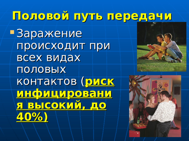 Половой путь передачи Заражение происходит при всех видах половых контактов ( риск инфицирования высокий, до 40%)  