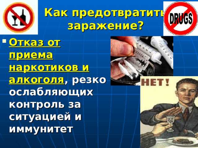 Как предотвратить заражение? Отказ от приема наркотиков и алкоголя , резко ослабляющих контроль за ситуацией и иммунитет 