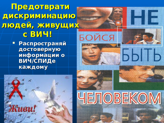 Предотврати дискриминацию  людей, живущих с ВИЧ!  Распространяй достоверную информации о ВИЧ/СПИДе каждому   