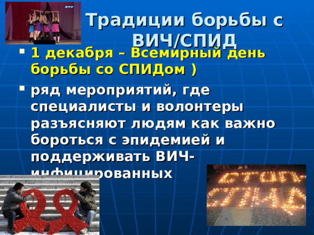 Традиции борьбы с ВИЧ/СПИД 1 декабря – Всемирный день борьбы со СПИДом )  ряд мероприятий, где специалисты и волонтеры разъясняют людям как важно бороться с эпидемией и поддерживать ВИЧ-инфицированных 