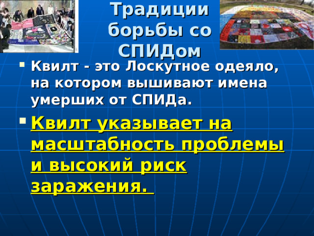 Традиции борьбы со СПИДом Квилт - это Лоскутное одеяло, на котором вышивают имена умерших от СПИДа. Квилт указывает на масштабность проблемы и высокий риск заражения. 