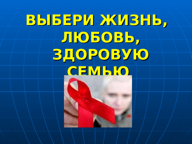 ВЫБЕРИ ЖИЗНЬ, ЛЮБОВЬ, ЗДОРОВУЮ СЕМЬЮ 