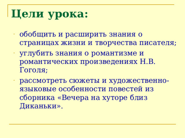Цели урока: обобщить и расширить знания о страницах жизни и творчества писателя; углубить знания о романтизме и романтических произведениях Н.В. Гоголя; рассмотреть сюжеты и художественно-языковые особенности повестей из сборника «Вечера на хуторе близ Диканьки». 