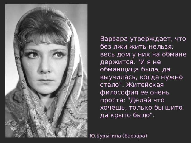  Варвара утверждает, что без лжи жить нельзя: весь дом у них на обмане держится. 