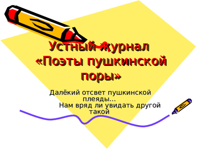 Устный журнал  «Поэты пушкинской поры» Далёкий отсвет пушкинской плеяды…  Нам вряд ли увидать другой такой 