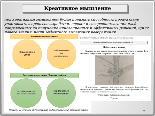 Креативное мышление  под креативным мышлением будем понимать способность продуктивно участвовать в процессе выработки, оценки и совершенствовании идей, направленных на получение инновационных и эффективных решений, и/или нового знания, и/или эффектного выражения воображения 