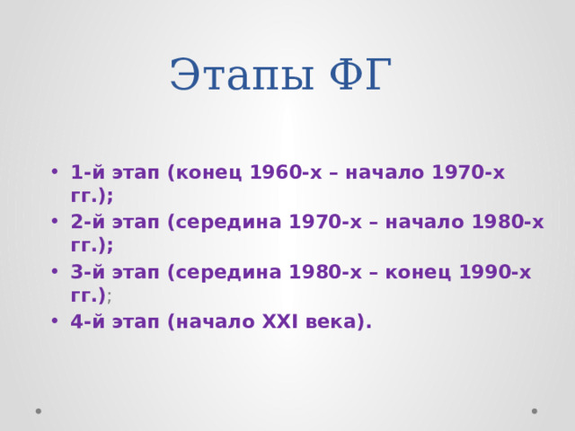 Этапы ФГ 1-й этап (конец 1960-х – начало 1970-х гг.); 2-й этап (середина 1970-х – начало 1980-х гг.); 3-й этап (середина 1980-х – конец 1990-х гг.) ; 4-й этап (начало ХХI века).  