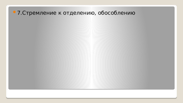 7.Стремление к отделению, обособлению 