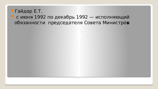 Гайдар Е.Т.  с июня 1992 по декабрь 1992 — исполняющий обязанности председателя Совета Министро в 