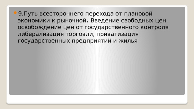 9.Путь всестороннего перехода от плановой экономики к рыночной . Введение свободных цен. освобождение цен от государственного контроля либерализация торговли, приватизация государственных предприятий и жилья 