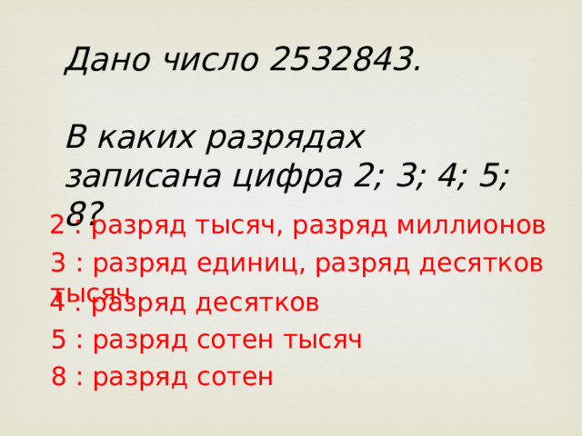 Дано число 2532843.  В каких разрядах записана цифра 2; 3; 4; 5; 8? 2 : разряд тысяч, разряд миллионов 3 : разряд единиц, разряд десятков тысяч 4 : разряд десятков 5 : разряд сотен тысяч 8 : разряд сотен 