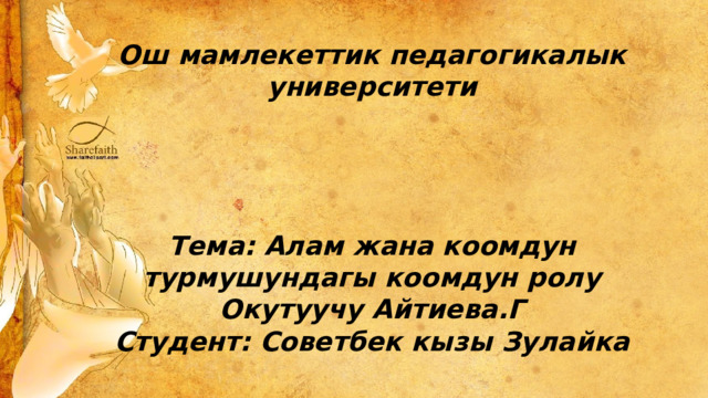 Ош мамлекеттик педагогикалык университети     Тема: Алам жана коомдун турмушундагы коомдун ролу Окутуучу Айтиева.Г Студент: Советбек кызы Зулайка 