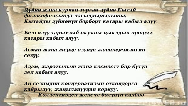 Дүйнө жана курчап турган дүйнө Кытай философиясында чагылдырылышы. Кытайды дүйнөнүн борбору катары кабыл алуу.  Белгилүү тарыхзый окуяны цыклдык процесс катары кабыл алуу.  Асман жана жерде өзүнүн жоопкерчилигин сезүү.  Адам, жаратылыш жана космосту бир бүтүн деп кабыл алуу.  Аң сезимдин концерватизми өткөндөргө кайрылуу, жаңылануудан коркуу. Коллективден жекече бөлүнүп калбоо 