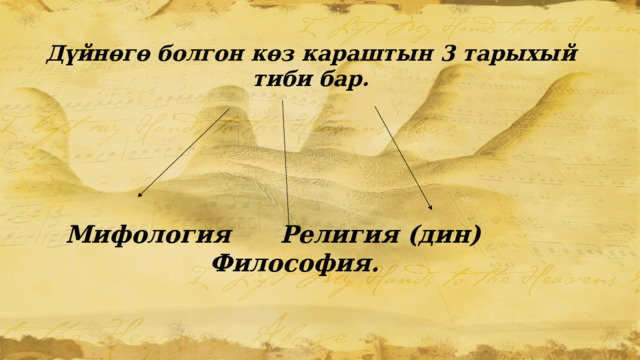 Дүйнөгө болгон көз караштын 3 тарыхый тиби бар. Мифология Религия (дин) Философия. 