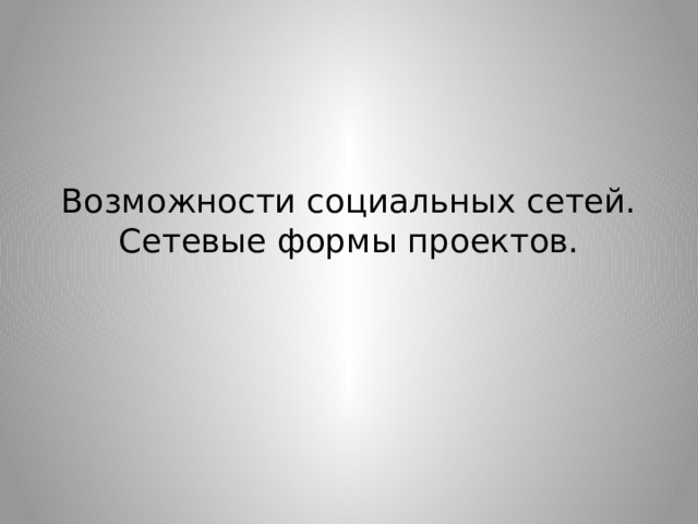 Возможности социальных сетей. Сетевые формы проектов. 