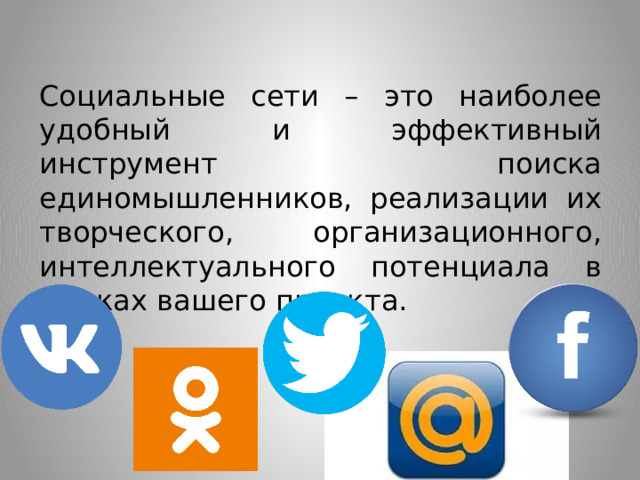 Социальные сети – это наиболее удобный и эффективный инструмент поиска единомышленников, реализации их творческого, организационного, интеллектуального потенциала в рамках вашего проекта. 