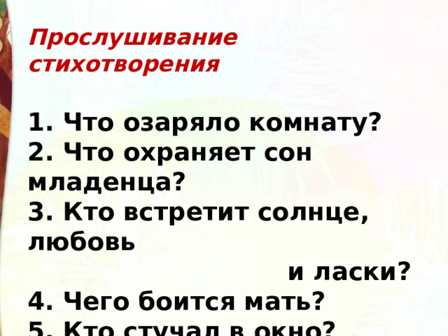 Прослушивание стихотворения  1. Что озаряло комнату?  2. Что охраняет сон младенца?  3. Кто встретит солнце, любовь  и ласки?  4. Чего боится мать?  5. Кто стучал в окно? 