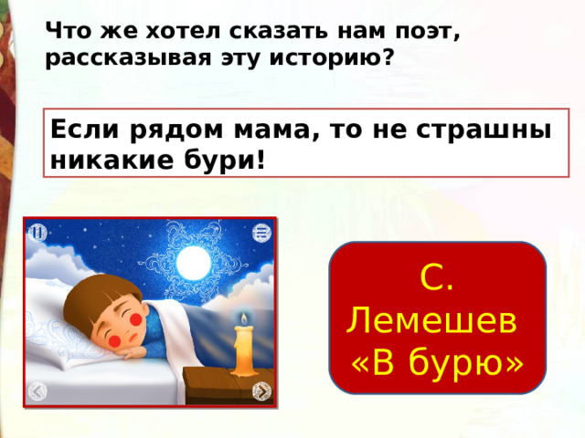 Что же хотел сказать нам поэт, рассказывая эту историю? Если рядом мама, то не страшны никакие бури! С. Лемешев «В бурю» 