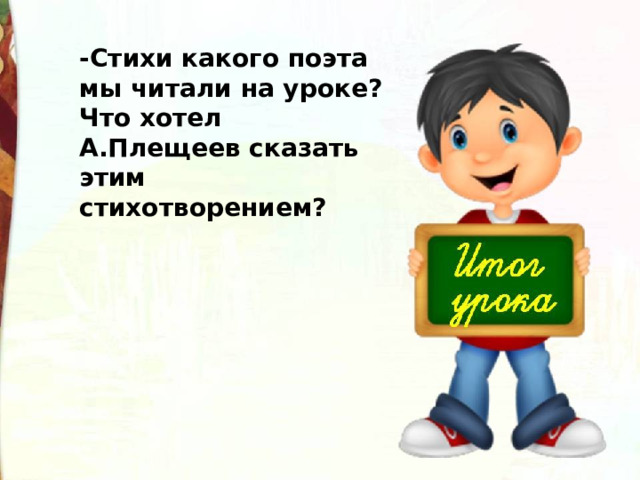 -Стихи какого поэта мы читали на уроке? Что хотел А.Плещеев сказать этим стихотворением? 