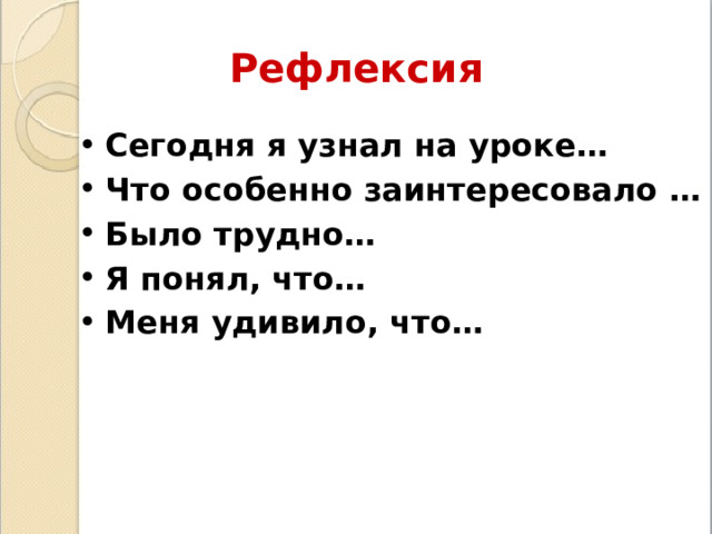 Рефлексия Сегодня я узнал на уроке… Что особенно заинтересовало … Было трудно… Я понял, что… Меня удивило, что…  