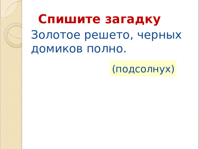 Спишите загадку Золотое решето, черных домиков полно. (подсолнух) 