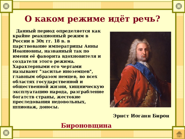 О каком режиме идёт речь?  Данный период определяется как крайне реакционный режим в России в 30х гг. 18 в. в царствование императрицы Анны Иоанновны, названный так по имени её фаворита вдохновителя и создателя этого режима. Характерными его чертами называют 