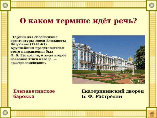 О каком термине идёт речь?   Термин для обозначения архитектуры эпохи Елизаветы Петровны (1741-61). Крупнейшим представителем этого направления был Ф. Б. Растрелли, откуда второе название этого извода  — «растреллиевское».    Екатерининский дворец Б. Ф. Растрелли   Елизаветинское барокко 