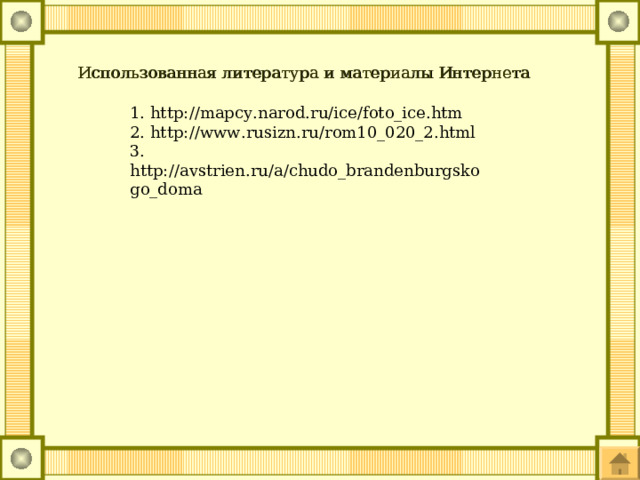 Использованная литература и материалы Интернета 1. http://mapcy.narod.ru/ice/foto_ice.htm 2. http://www.rusizn.ru/rom10_020_2.html 3. http://avstrien.ru/a/chudo_brandenburgskogo_doma 