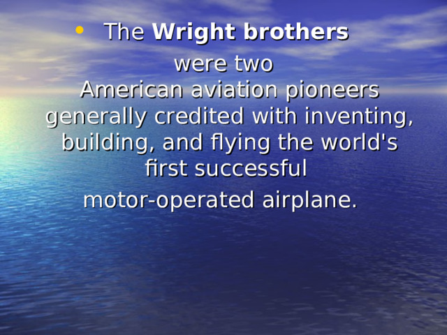 The  Wright brothers  were two American aviation pioneers generally credited with inventing, building, and flying the world's first successful motor-operated airplane.  
