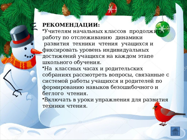 РЕКОМЕНДАЦИИ: Учителям начальных классов  продолжить работу по отслеживанию  динамики  развития  техники чтения  учащихся и фиксировать уровень индивидуальных достижений учащихся на каждом этапе школьного обучения. На  классных часах и родительских собраниях рассмотреть вопросы, связанные с системой работы учащихся и родителей по формированию навыков безошибочного и беглого  чтения. Включать в уроки упражнения для развития техники чтения. 