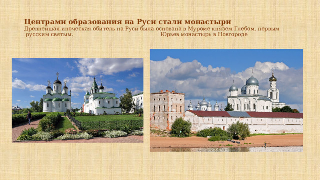 Центрами образования на Руси стали монастыри  Древнейшая иноческая обитель на Руси была основана в Муроме князем Глебом, первым  русским святым. Юрьев монастырь в Новгороде 