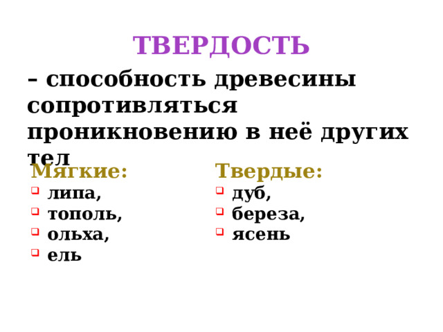 ТВЕРДОСТЬ – способность древесины сопротивляться проникновению в неё других тел Мягкие: Твердые: липа, тополь, ольха, ель дуб, береза, ясень 