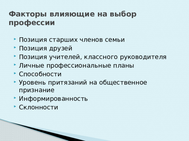 Факторы влияющие на выбор профессии Позиция старших членов семьи Позиция друзей Позиция учителей, классного руководителя Личные профессиональные планы Способности Уровень притязаний на общественное признание Информированность Склонности 