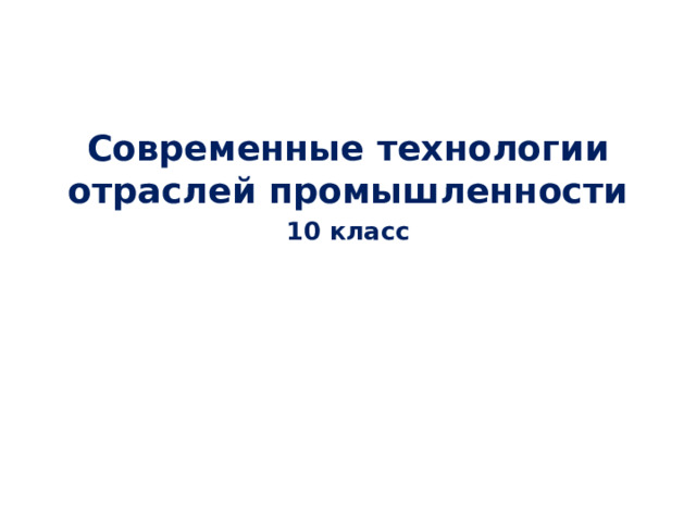Современные технологии отраслей промышленности 10 класс 