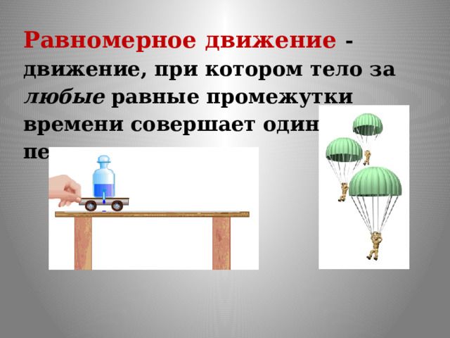 Равномерное движение - движение, при котором тело за любые равные промежутки времени совершает одинаковые перемещения. 