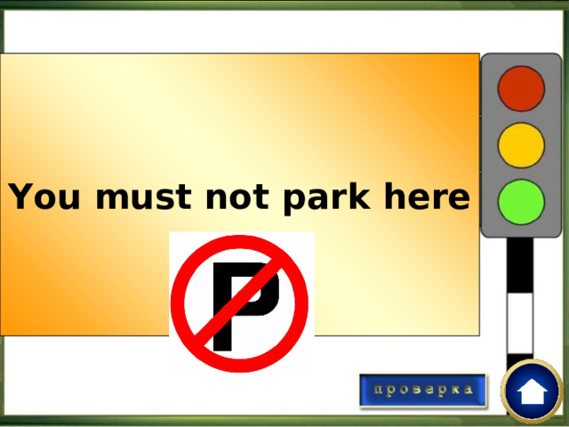 You must not park here Посмотри на дорожный знак. Используя модальный глагол must / must not , составь правило  