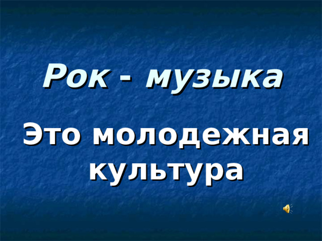 Рок - музыка Это молодежная культура 