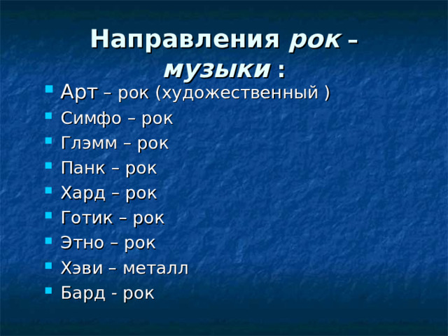 Направления  рок – музыки : – рок (художественный ) Симфо – рок Глэмм – рок Панк – рок Хард – рок Готик – рок Этно – рок Хэви – металл Бард - рок 