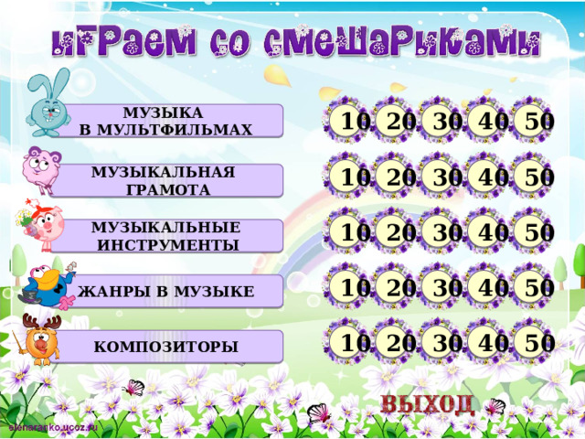 10 30 40 Музыка 50 20 в Мультфильмах 10 20 30 40 50 Музыкальная  Грамота 50 30 20 10 40 Музыкальные  инструменты 30 20 50 40 10 Жанры в музыке 10 20 30 40 50 Композиторы  