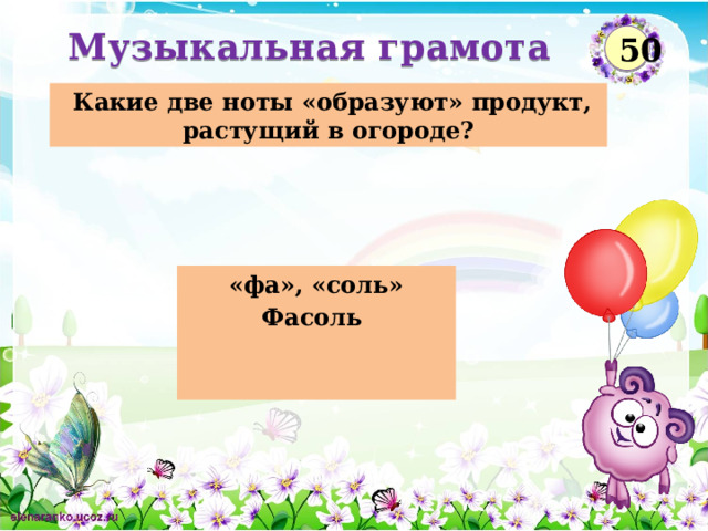Музыкальная грамота  50  Какие две ноты «образуют» продукт, растущий в огороде? «фа», «соль» Фасоль   