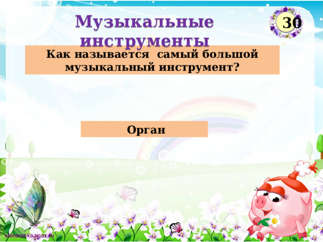 Музыкальные инструменты  30  Как называется самый большой музыкальный инструмент?  Орган  