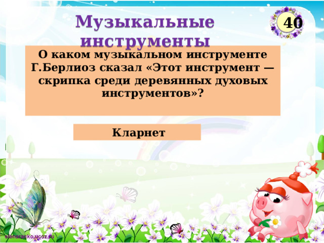 Музыкальные инструменты  40 О каком музыкальном инструменте Г.Берлиоз сказал «Этот инструмент — скрипка среди деревянных духовых инструментов»?  Кларнет  