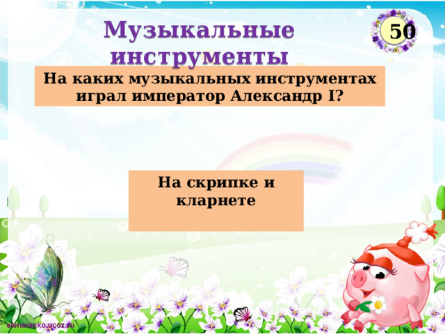 Музыкальные инструменты 50 На каких музыкальных инструментах играл император Александр I? На скрипке и кларнете   