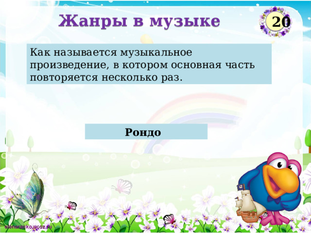 Жанры в музыке 20 Как называется музыкальное произведение, в котором основная часть повторяется несколько раз. Рондо    