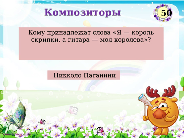 Композиторы 50 Кому принадлежат слова «Я — король скрипки, а гитара — моя королева»?    Никколо Паганини  
