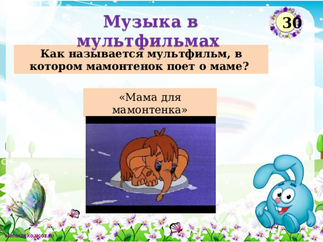  Музыка в мультфильмах  30 Как называется мультфильм, в котором мамонтенок поет о маме? «Мама для мамонтенка»  