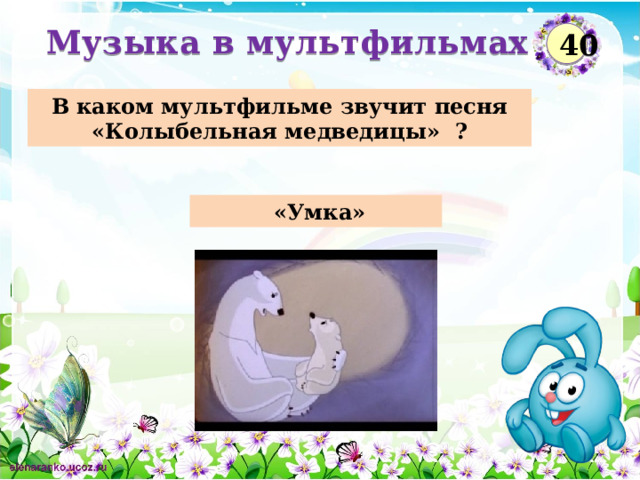 Музыка в мультфильмах  40 В каком мультфильме звучит песня «Колыбельная медведицы» ?  «Умка»  