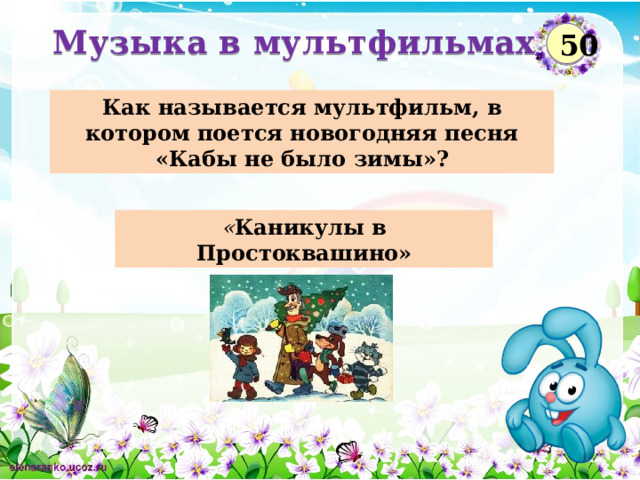  Музыка в мультфильмах  50 Как называется мультфильм, в котором поется новогодняя песня «Кабы не было зимы»? « Каникулы в Простоквашино»  